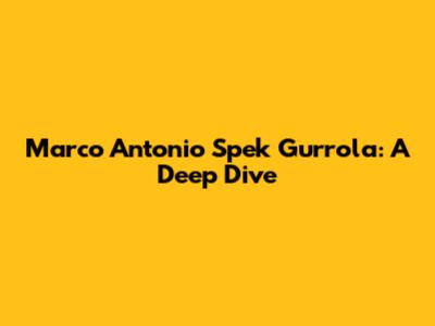 Marco Antonio Spek Gurrola: A Deep Dive