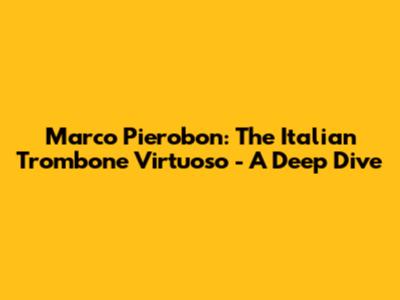 Marco Pierobon: The Italian Trombone Virtuoso - A Deep Dive