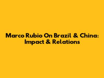 Marco Rubio On Brazil & China: Impact & Relations