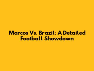 Marcos Vs. Brazil: A Detailed Football Showdown