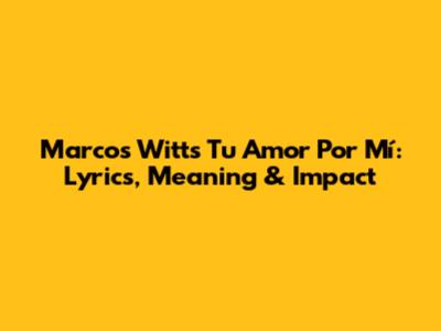 Marcos Witt's 'Tu Amor Por Mí': Lyrics, Meaning & Impact