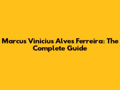 Marcus Vinicius Alves Ferreira: The Complete Guide