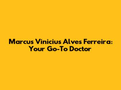 Marcus Vinicius Alves Ferreira: Your Go-To Doctor