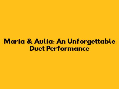 Maria & Aulia: An Unforgettable Duet Performance
