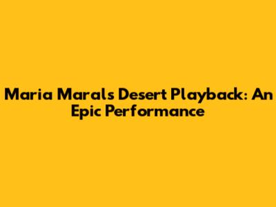 Maria Maral's Desert Playback: An Epic Performance