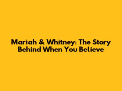 Mariah & Whitney: The Story Behind 'When You Believe'