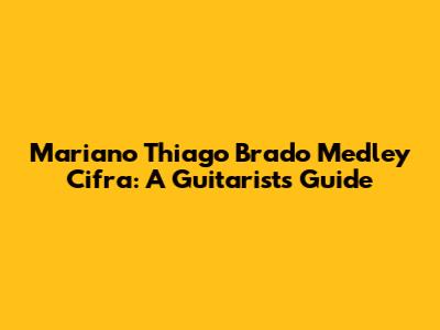 Mariano Thiago Brado Medley Cifra: A Guitarist's Guide