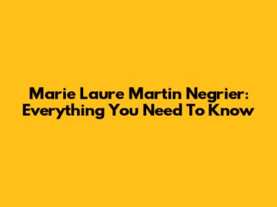 Marie Laure Martin Negrier: Everything You Need To Know