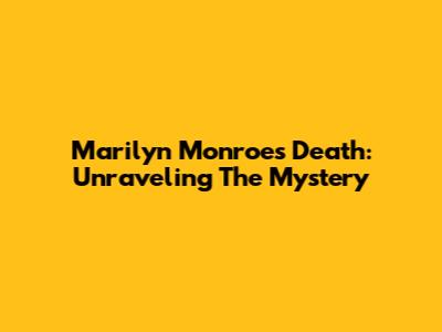 Marilyn Monroe's Death: Unraveling The Mystery