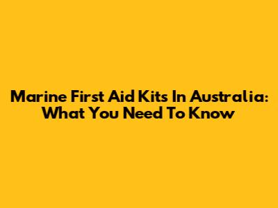Marine First Aid Kits In Australia: What You Need To Know