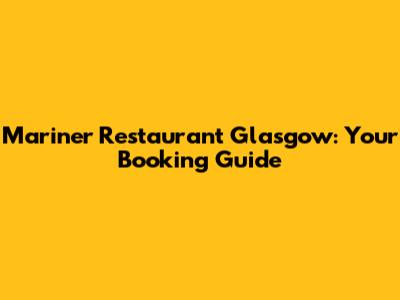 Mariner Restaurant Glasgow: Your Booking Guide