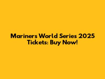 Mariners World Series 2025 Tickets: Buy Now!