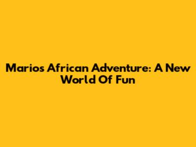 Mario's African Adventure: A New World Of Fun