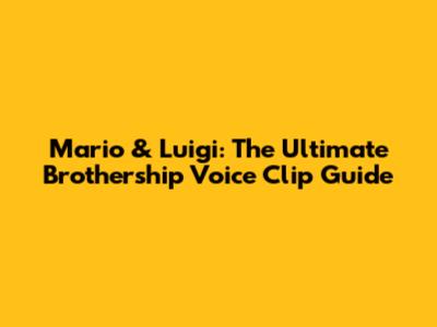 Mario & Luigi: The Ultimate Brothership Voice Clip Guide