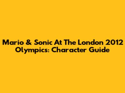 Mario & Sonic At The London 2012 Olympics: Character Guide
