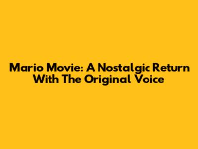 Mario Movie: A Nostalgic Return With The Original Voice
