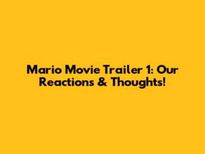 Mario Movie Trailer 1: Our Reactions & Thoughts!