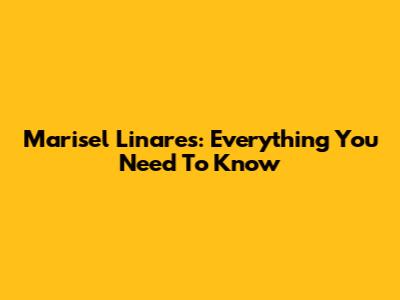 Marisel Linares: Everything You Need To Know