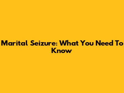 Marital Seizure: What You Need To Know