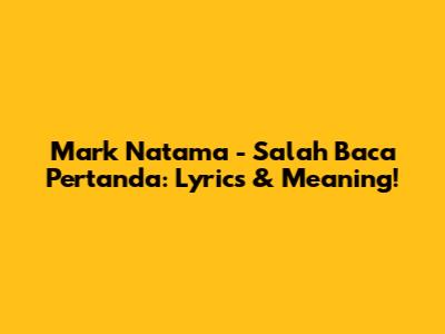 Mark Natama - Salah Baca Pertanda: Lyrics & Meaning!
