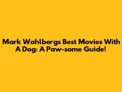 Mark Wahlberg's Best Movies With A Dog: A Paw-some Guide!