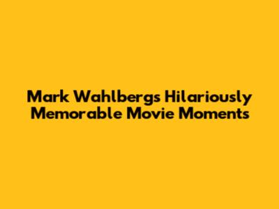 Mark Wahlberg's Hilariously Memorable Movie Moments