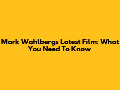 Mark Wahlberg's Latest Film: What You Need To Know