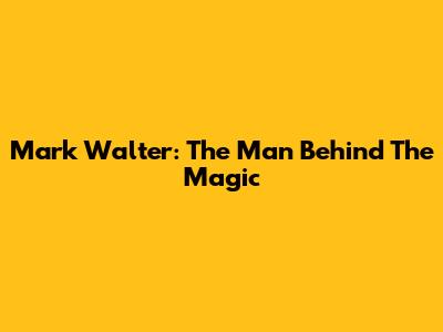 Mark Walter: The Man Behind The Magic