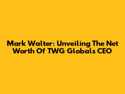 Mark Walter: Unveiling The Net Worth Of TWG Global's CEO