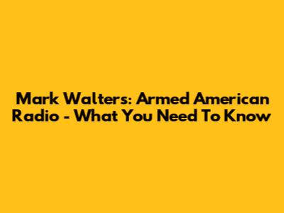 Mark Walters: Armed American Radio - What You Need To Know
