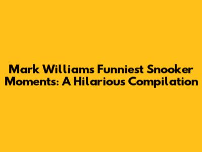 Mark Williams' Funniest Snooker Moments: A Hilarious Compilation