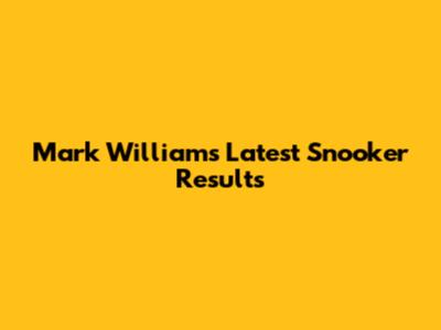 Mark Williams' Latest Snooker Results