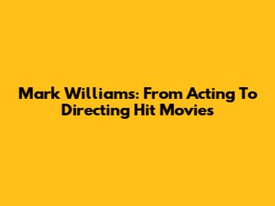 Mark Williams: From Acting To Directing Hit Movies