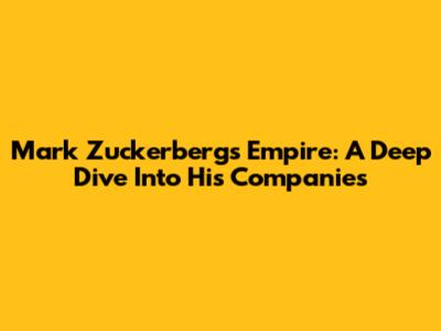 Mark Zuckerberg's Empire: A Deep Dive Into His Companies