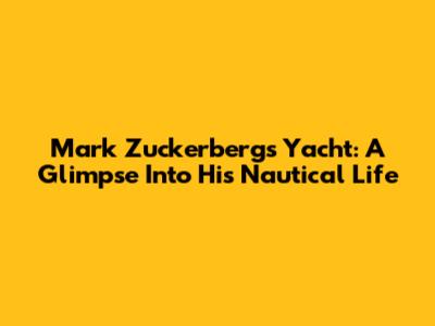 Mark Zuckerberg's Yacht: A Glimpse Into His Nautical Life