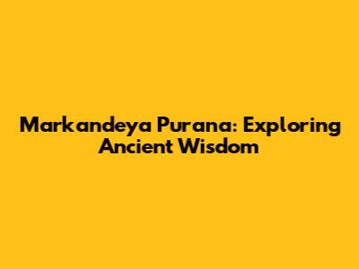 Markandeya Purana: Exploring Ancient Wisdom