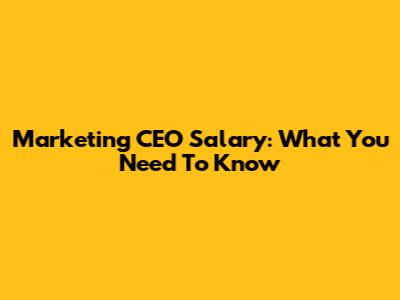 Marketing CEO Salary: What You Need To Know