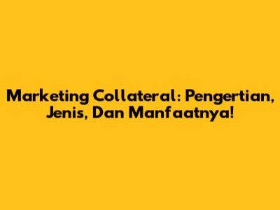 Marketing Collateral: Pengertian, Jenis, Dan Manfaatnya!