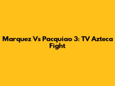 Marquez Vs Pacquiao 3: TV Azteca Fight