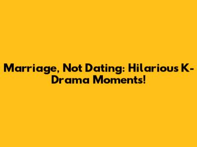 Marriage, Not Dating: Hilarious K-Drama Moments!