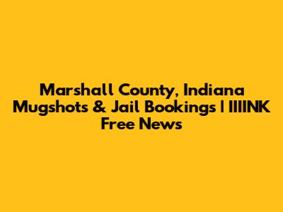 Marshall County, Indiana Mugshots & Jail Bookings | IIIINK Free News