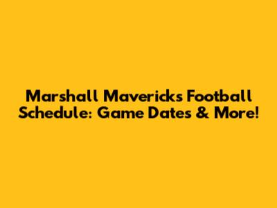 Marshall Mavericks Football Schedule: Game Dates & More!