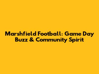 Marshfield Football: Game Day Buzz & Community Spirit