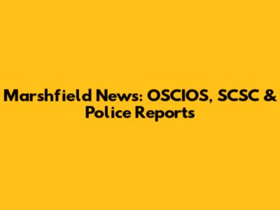 Marshfield News: OSCIOS, SCSC & Police Reports