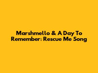 Marshmello & A Day To Remember: Rescue Me Song