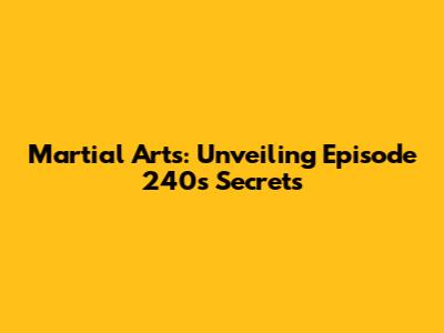 Martial Arts: Unveiling Episode 240's Secrets