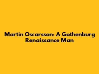 Martin Oscarsson: A Gothenburg Renaissance Man