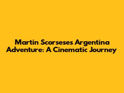 Martin Scorsese's Argentina Adventure: A Cinematic Journey