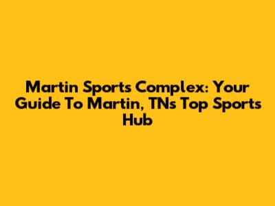 Martin Sports Complex: Your Guide To Martin, TN's Top Sports Hub