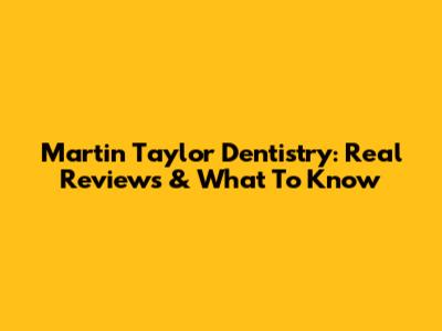 Martin Taylor Dentistry: Real Reviews & What To Know